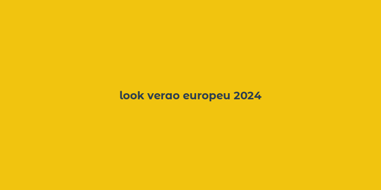 look verao europeu 2024