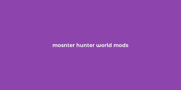 mosnter hunter world mods