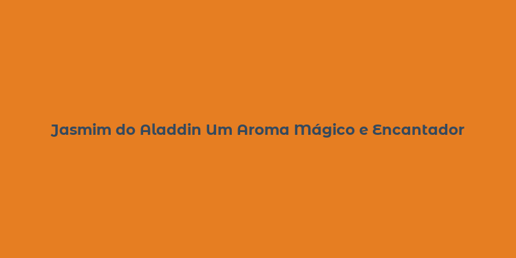 Jasmim do Aladdin Um Aroma Mágico e Encantador