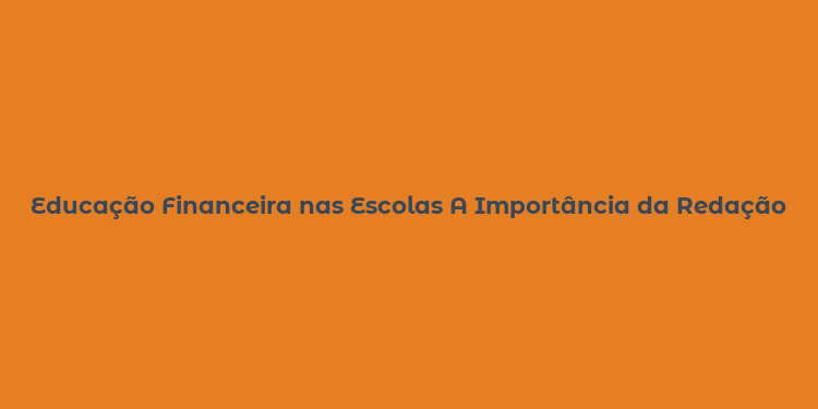 Educação Financeira nas Escolas A Importância da Redação