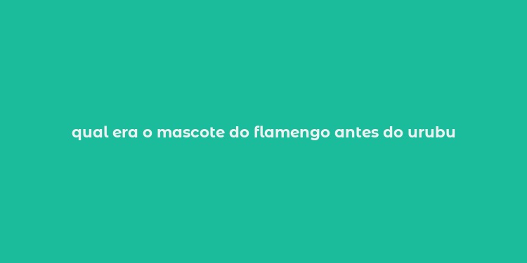 qual era o mascote do flamengo antes do urubu