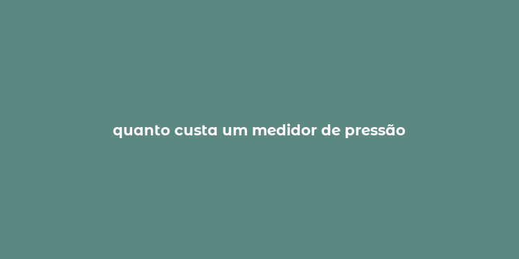 quanto custa um medidor de pressão