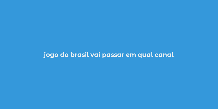 jogo do brasil vai passar em qual canal