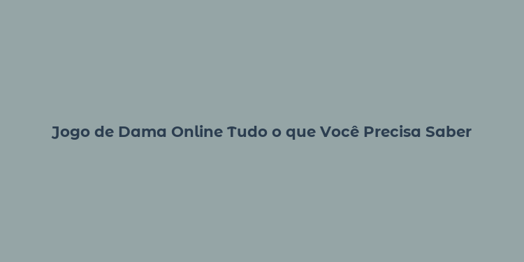 Jogo de Dama Online Tudo o que Você Precisa Saber