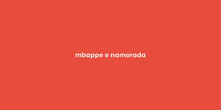 mbappe e namorada