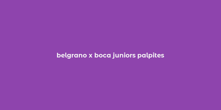 belgrano x boca juniors palpites