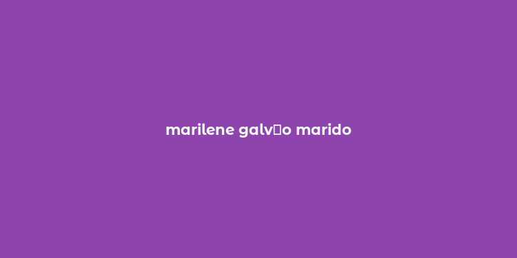 marilene galv？o marido