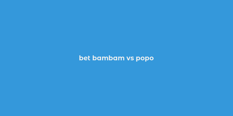 bet bambam vs popo