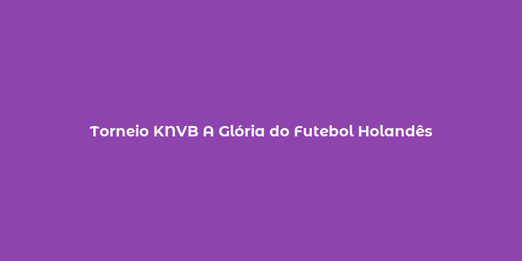 Torneio KNVB A Glória do Futebol Holandês