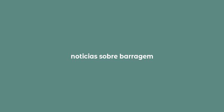 noticias sobre barragem