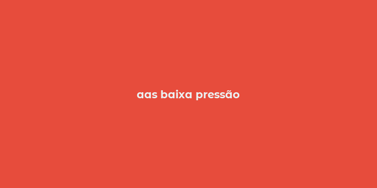 aas baixa pressão