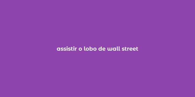 assistir o lobo de wall street