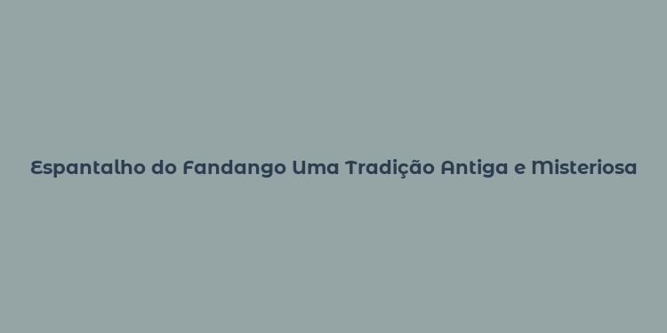 Espantalho do Fandango Uma Tradição Antiga e Misteriosa