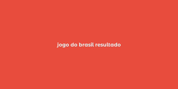 jogo do brasil resultado