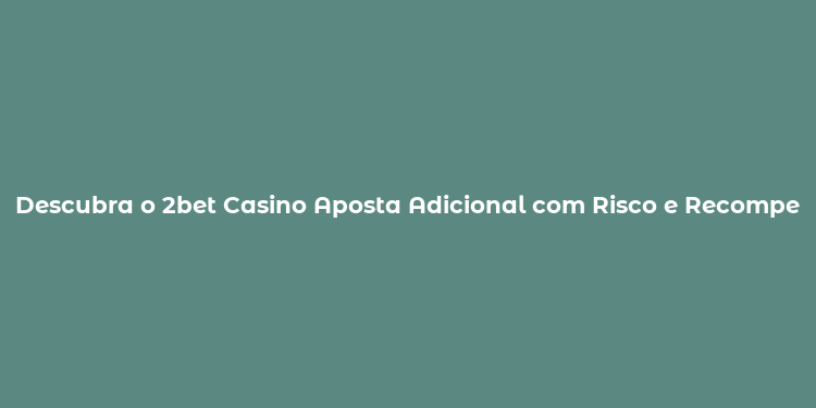 Descubra o 2bet Casino Aposta Adicional com Risco e Recompensa