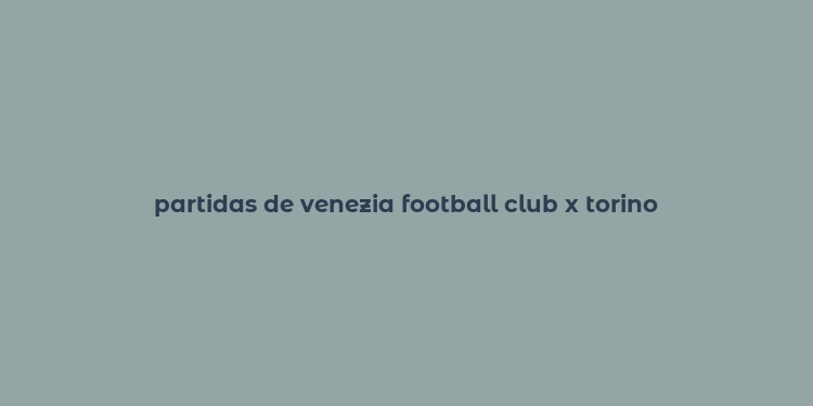 partidas de venezia football club x torino