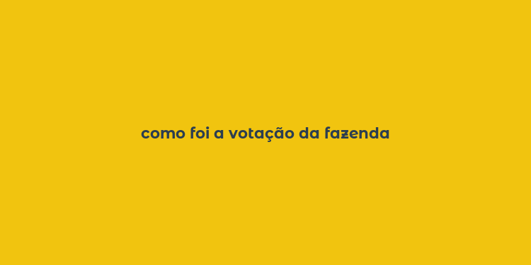 como foi a votação da fazenda