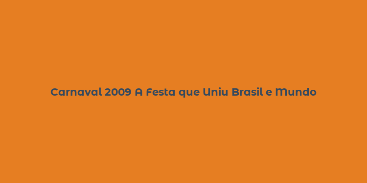 Carnaval 2009 A Festa que Uniu Brasil e Mundo