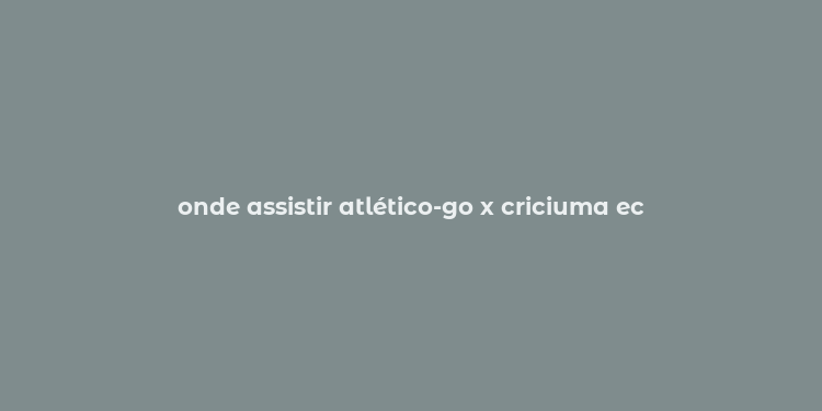 onde assistir atlético-go x criciuma ec