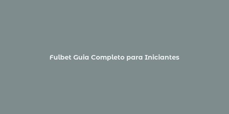 Fulbet Guia Completo para Iniciantes