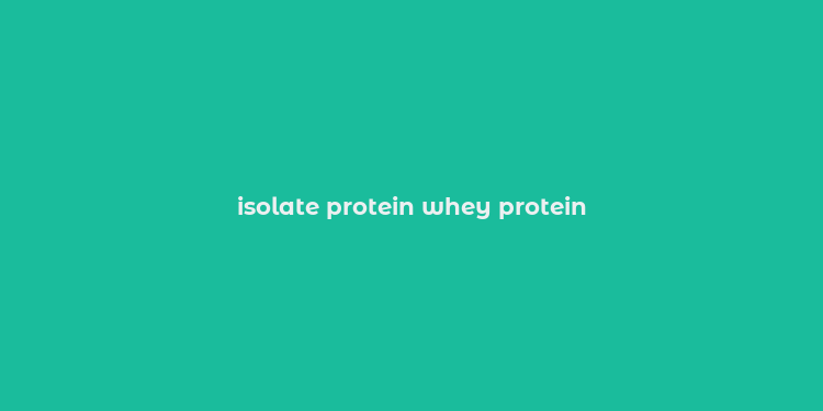 isolate protein whey protein