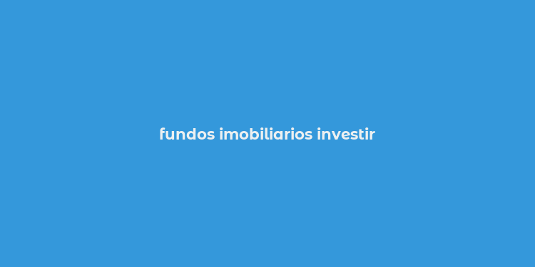 fundos imobiliarios investir