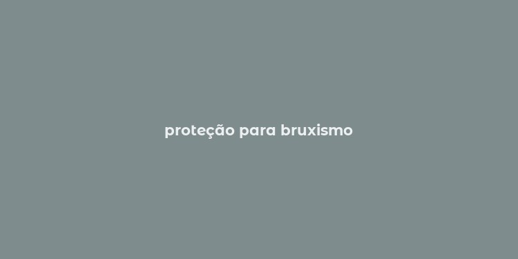 proteção para bruxismo