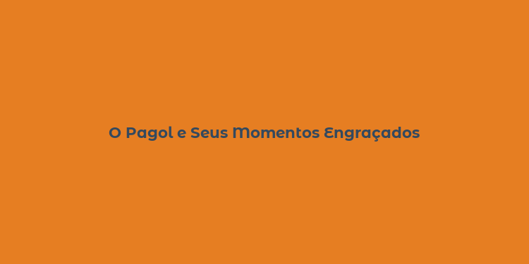 O Pagol e Seus Momentos Engraçados