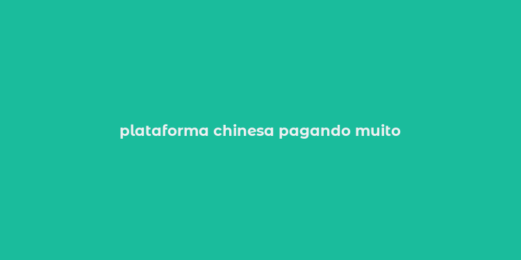 plataforma chinesa pagando muito