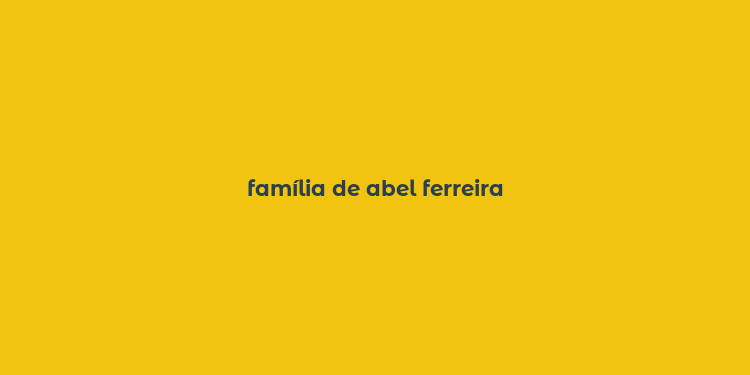 família de abel ferreira