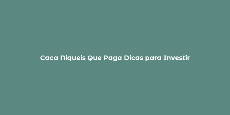 Caca Niqueis Que Paga Dicas para Investir