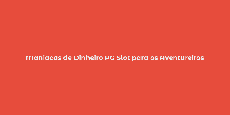 Maniacas de Dinheiro PG Slot para os Aventureiros