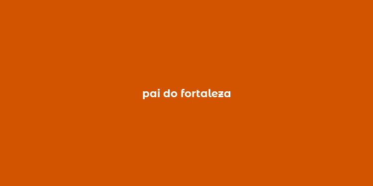 pai do fortaleza