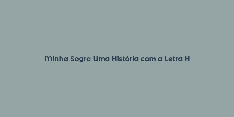 Minha Sogra Uma História com a Letra H