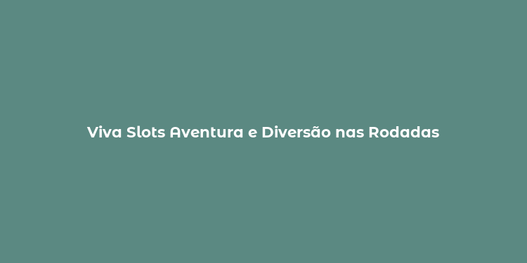 Viva Slots Aventura e Diversão nas Rodadas