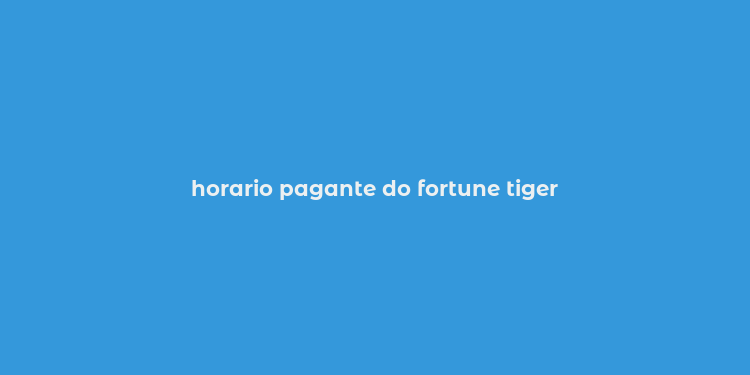 horario pagante do fortune tiger