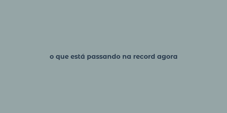 o que está passando na record agora