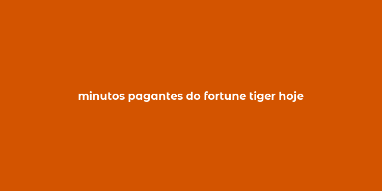 minutos pagantes do fortune tiger hoje