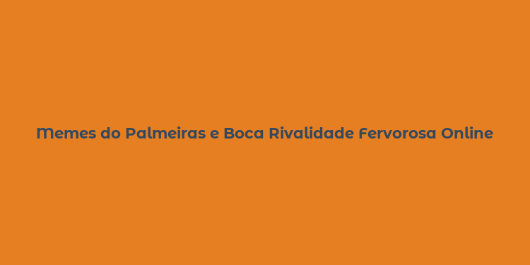 Memes do Palmeiras e Boca Rivalidade Fervorosa Online