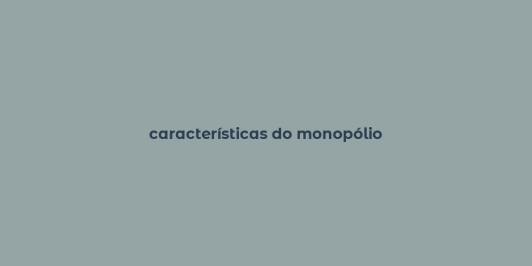 características do monopólio