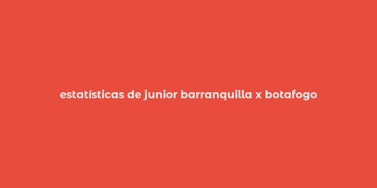 estatísticas de junior barranquilla x botafogo