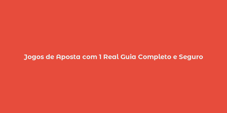 Jogos de Aposta com 1 Real Guia Completo e Seguro