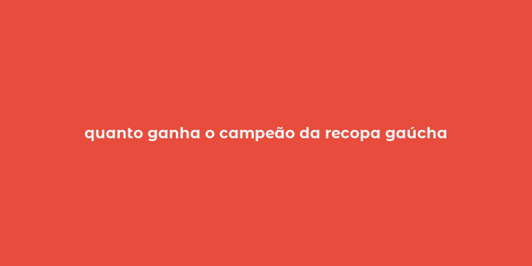 quanto ganha o campeão da recopa gaúcha