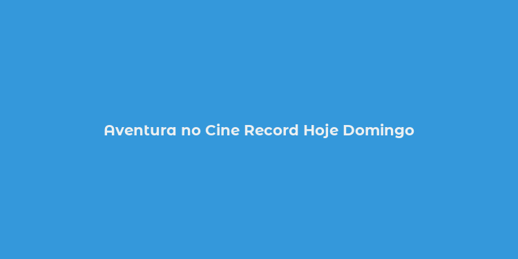 Aventura no Cine Record Hoje Domingo