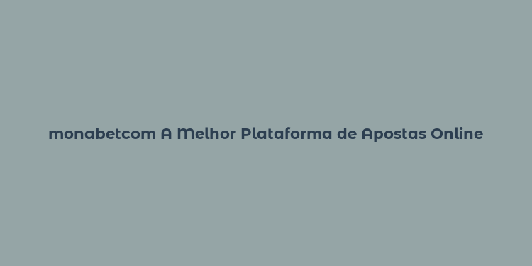 monabetcom A Melhor Plataforma de Apostas Online