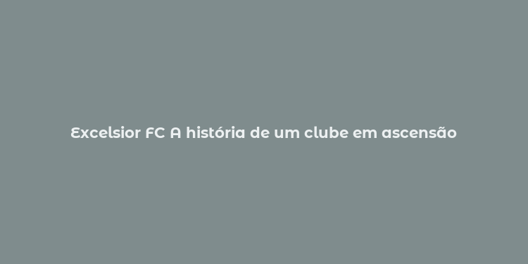 Excelsior FC A história de um clube em ascensão