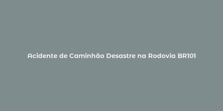 Acidente de Caminhão Desastre na Rodovia BR101