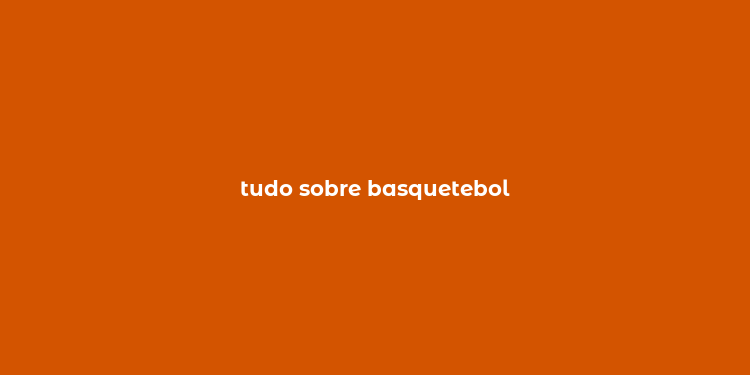 tudo sobre basquetebol