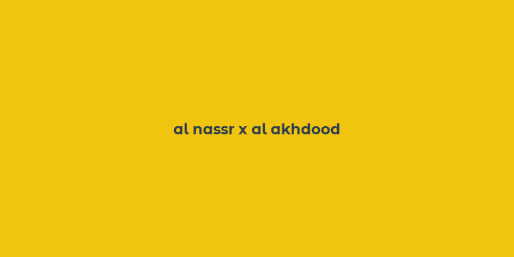 al nassr x al akhdood