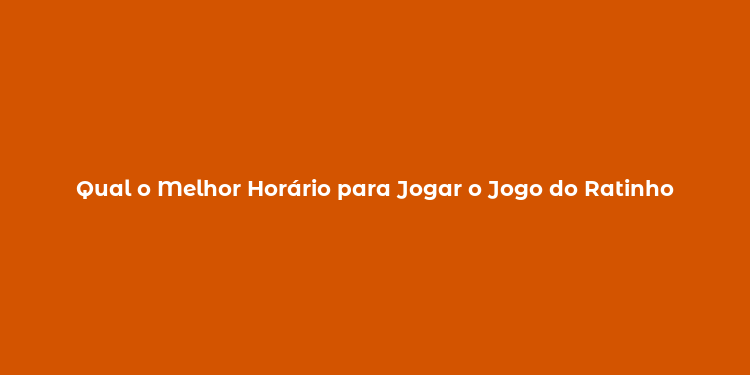 Qual o Melhor Horário para Jogar o Jogo do Ratinho